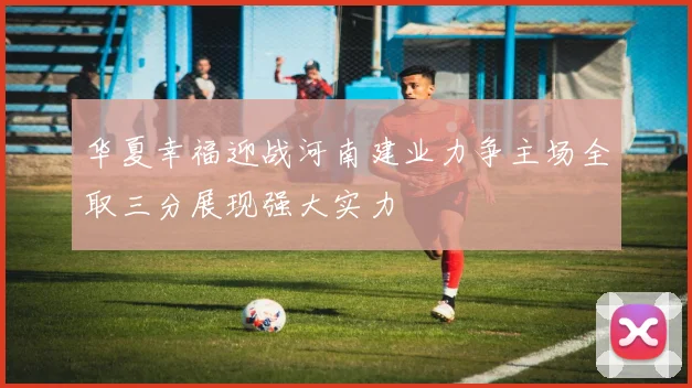 华夏幸福迎战河南建业力争主场全取三分展现强大实力