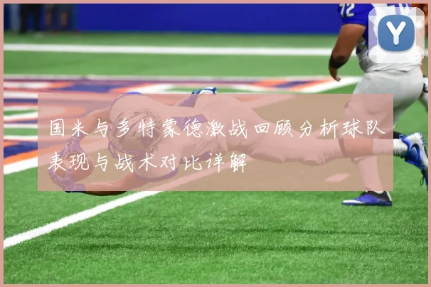 国米与多特蒙德激战回顾分析球队表现与战术对比详解