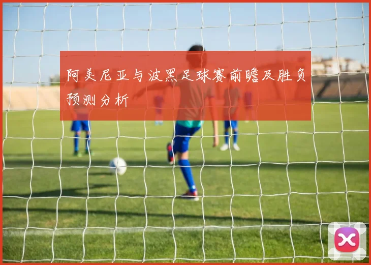 阿美尼亚与波黑足球赛前瞻及胜负预测分析