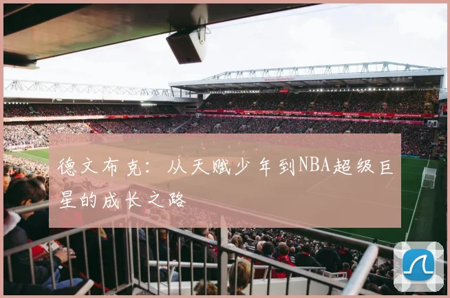 德文布克：从天赋少年到NBA超级巨星的成长之路