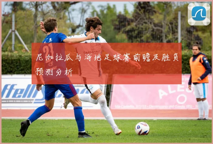 尼加拉瓜与海地足球赛前瞻及胜负预测分析