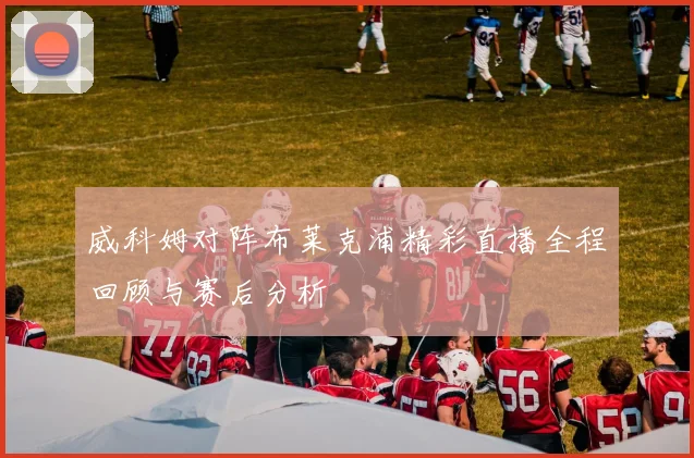 威科姆对阵布莱克浦精彩直播全程回顾与赛后分析