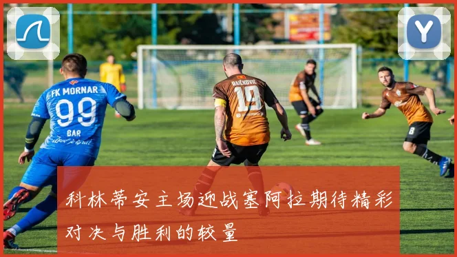 科林蒂安主场迎战塞阿拉期待精彩对决与胜利的较量