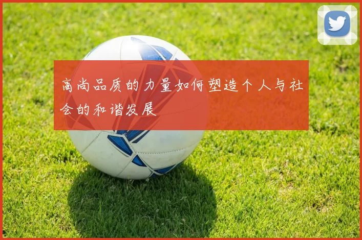 高尚品质的力量如何塑造个人与社会的和谐发展