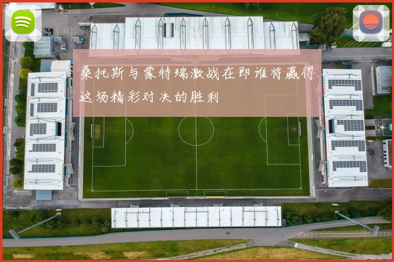 桑托斯与蒙特瑞激战在即谁将赢得这场精彩对决的胜利