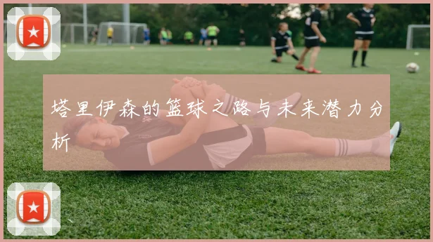 塔里伊森的篮球之路与未来潜力分析