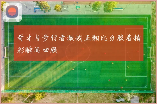 奇才与步行者激战正酣比分胶着精彩瞬间回顾