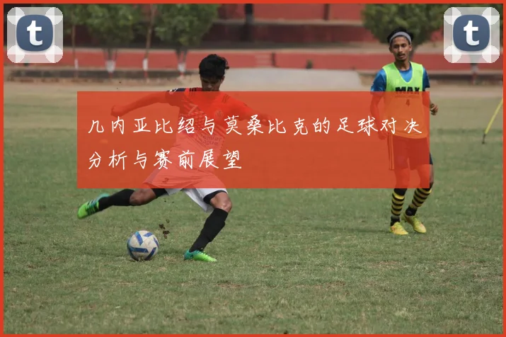 几内亚比绍与莫桑比克的足球对决分析与赛前展望