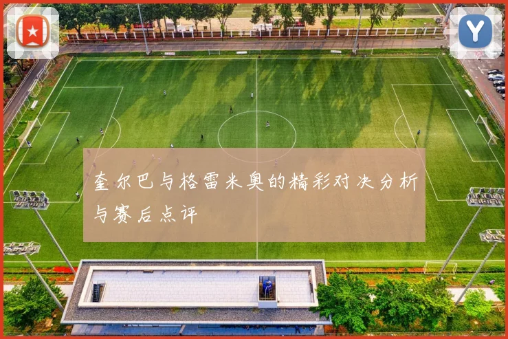 奎尔巴与格雷米奥的精彩对决分析与赛后点评