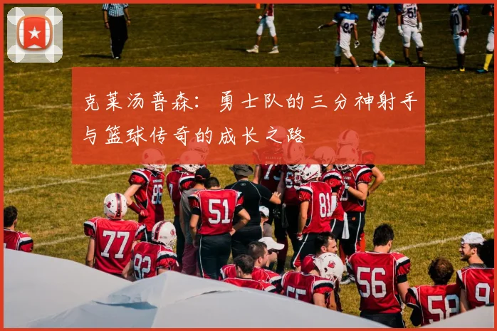 克莱汤普森：勇士队的三分神射手与篮球传奇的成长之路