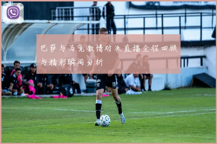 巴萨与马竞激情对决直播全程回顾与精彩瞬间分析