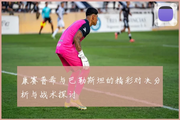 康赛普希与巴勒斯坦的精彩对决分析与战术探讨