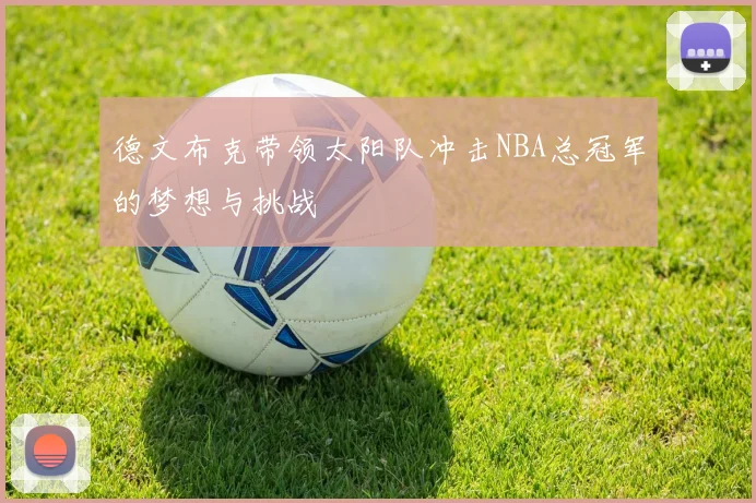 德文布克带领太阳队冲击NBA总冠军的梦想与挑战