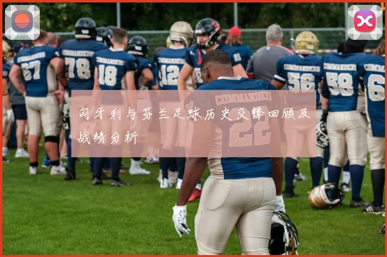 匈牙利与芬兰足球历史交锋回顾及战绩分析