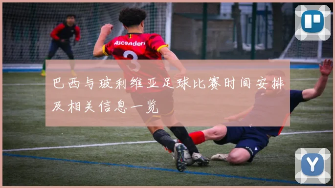 巴西与玻利维亚足球比赛时间安排及相关信息一览