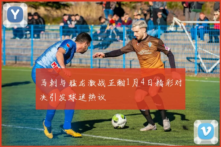 马刺与猛龙激战正酣1月4日精彩对决引发球迷热议