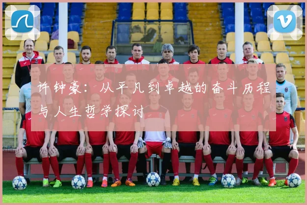 许钟豪：从平凡到卓越的奋斗历程与人生哲学探讨