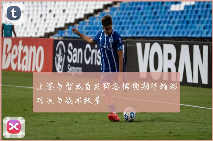 上港与智诚首发阵容揭晓期待精彩对决与战术较量