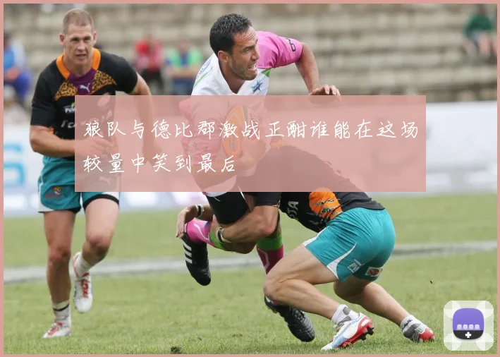 狼队与德比郡激战正酣谁能在这场较量中笑到最后