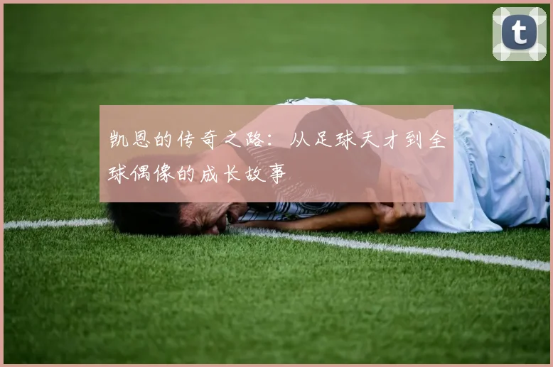 凯恩的传奇之路：从足球天才到全球偶像的成长故事
